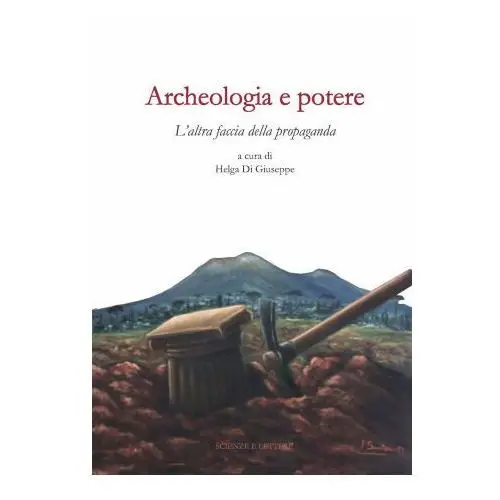 Archeologia e potere. L'altra faccia della propaganda. Dialoghi intorno alla catastrofe pompeiana (2014-2020 d.C.)