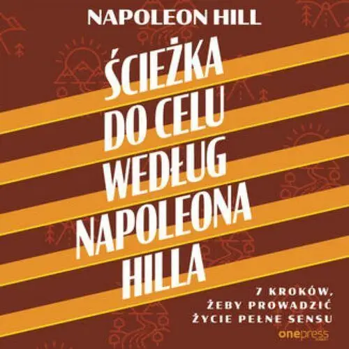 Ścieżka do celu według Napoleona Hilla. 7 kroków, żeby prowadzić życie pełne sensu