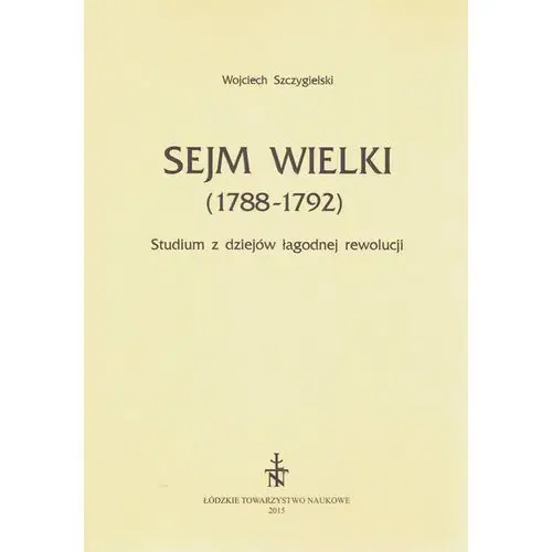 Sejm wielki (1788 - 1792). studium z dziejów łagodnej rewolucji