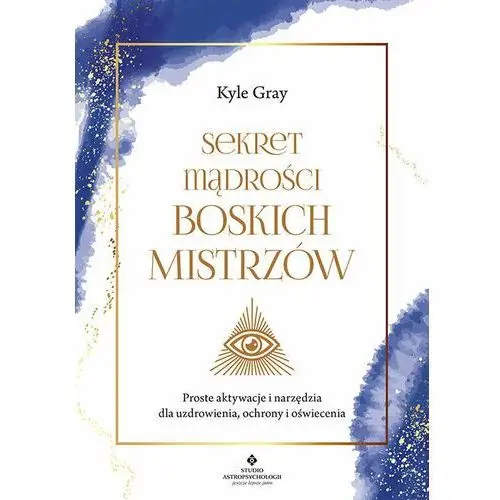 Sekret mądrości Boskich Mistrzów. Proste aktywacje i narzędzia dla uzdrowienia, ochrony i oświecenia