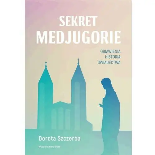 Sekret Medjugorie. Objawienia, historia, świadectwa