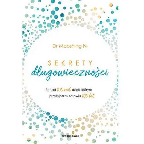 Sekrety długowieczności. Ponad 100 rad, dzięki którym przeżyjesz w zdrowiu 100 lat