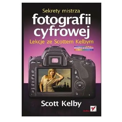 Sekrety mistrza fotografii cyfrowej. Lekcje ze Scottem Kelbym