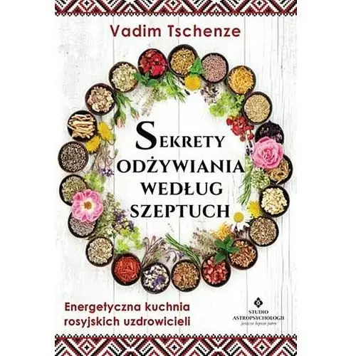 Sekrety odżywiania według szeptuch. Energetyczna kuchnia rosyjskich uzdrowicieli