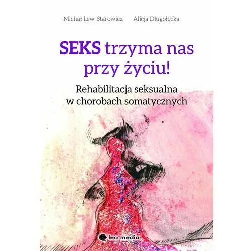 Seks trzyma nas przy życiu. Rehabilitacja seksualna w chorobach somatycznych