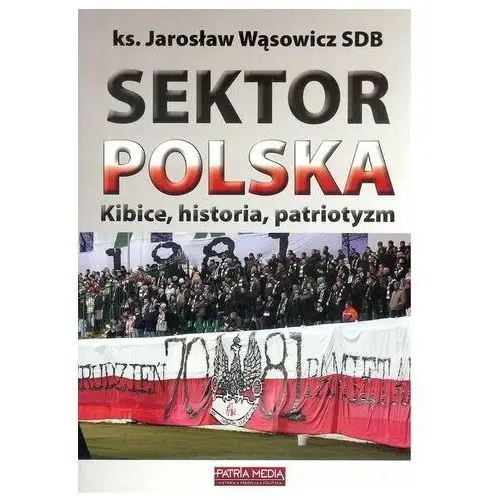 Sektor Polska. Kibice, historia, patriotyzm ks. Jarosław Wąsowicz SDB