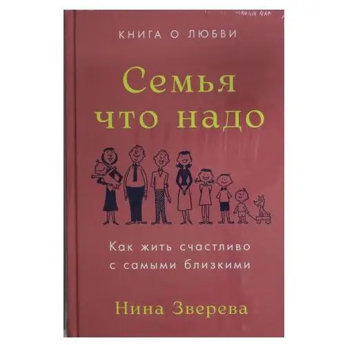 Семья что надо.Как жить счастливо с самыми близкими.Книга о любви