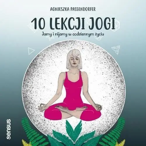 10 lekcji jogi. jamy i nijamy w codziennym życiu - agnieszka passendorfer (mp3) Sensus