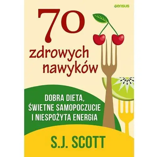 70 zdrowych nawyków. Dobra dieta, świetne samopoczucie i niespożyta energia