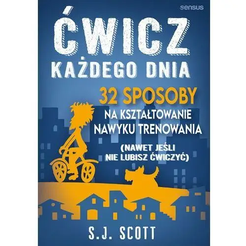 Ćwicz każdego dnia. 32 sposoby na kształtowanie nawyku trenowania (nawet jeśli nie lubisz ćwiczyć) Sensus