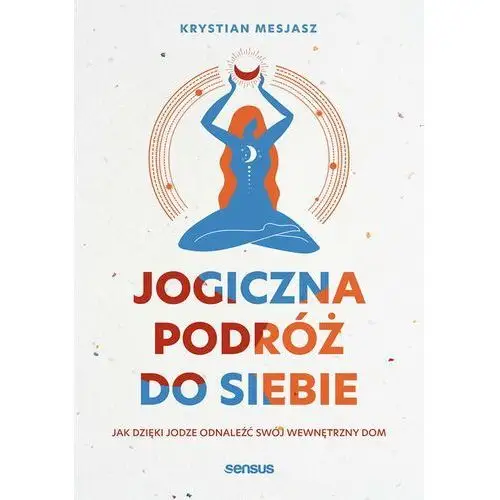 Jogiczna podróż do siebie. jak dzięki jodze odnaleźć swój wewnętrzny dom Sensus