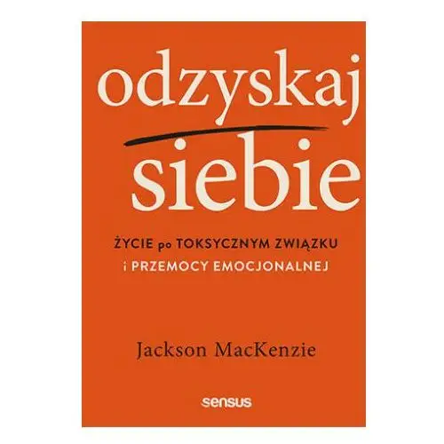 Odzyskaj siebie. życie po toksycznym związku i przemocy emocjonalnej Sensus