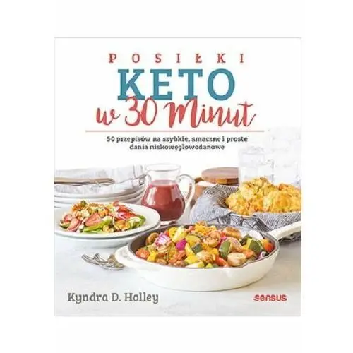 Sensus Posiłki keto w 30 minut. 50 przepisów na szybkie, smaczne i proste dania niskowęglowodanowe