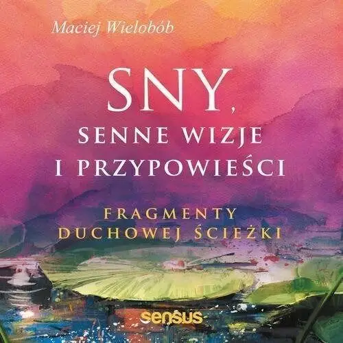 Sny, senne wizje i przypowieści. fragmenty duchowej ścieżki Sensus