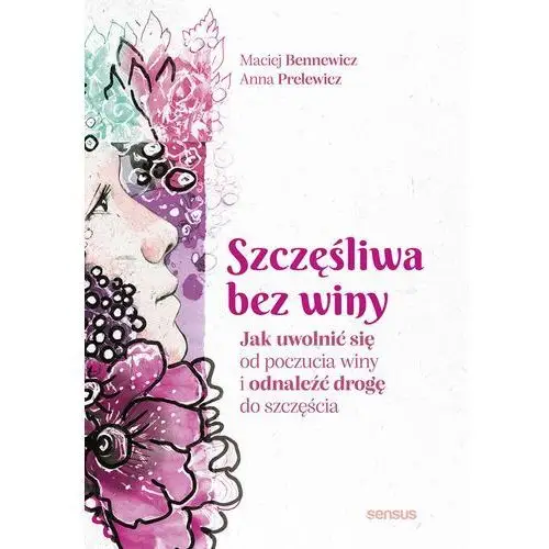 Szczęśliwa bez winy. jak uwolnić się od poczucia winy i odnaleźć drogę do szczęścia Sensus