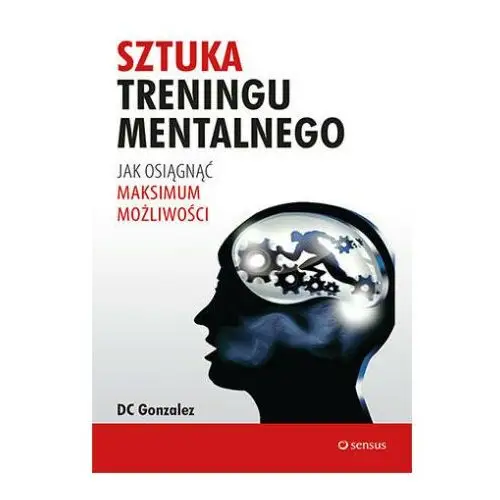 Sztuka treningu mentalnego Jak osiągnąć maksimum możliwości