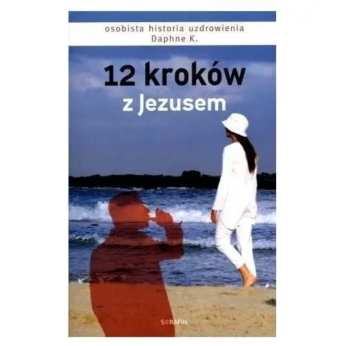 12 kroków z jezusem. osobista historia uzdrowienia Serafin