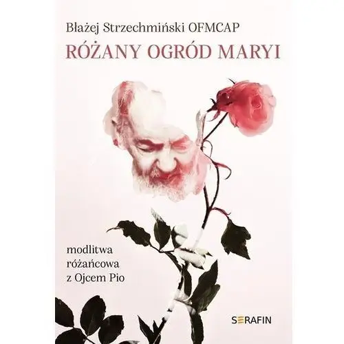 Serafin Różany ogród maryi. modlitwa różańcowa z ojcem pio