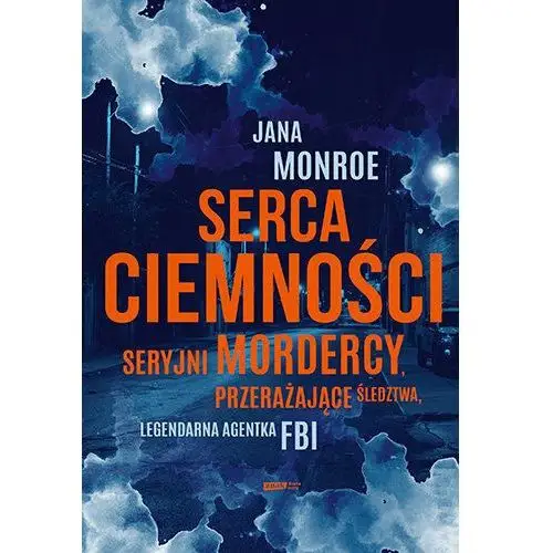 Serca ciemności. Seryjni mordercy, przerażające śledztwa, legendarna agentka FBI