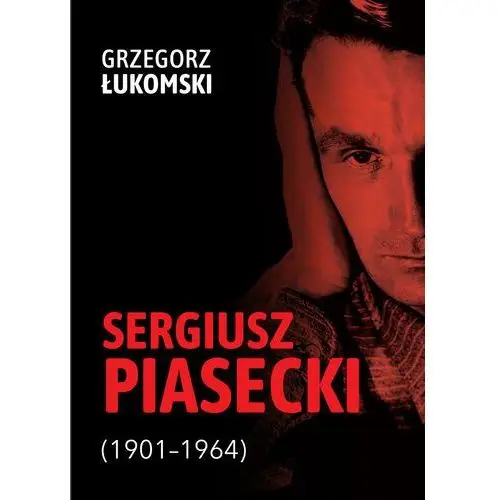Sergiusz Piasecki (1901-1964). Przestrzenie wolności antykomunisty ideowego. Studium historyczne