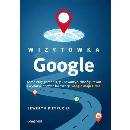 Wizytówka Google. Kompletny poradnik, jak utworzyć, skonfigurować i wypozycjonować lokalizację Google Moja Firma - Seweryn Pietrucha