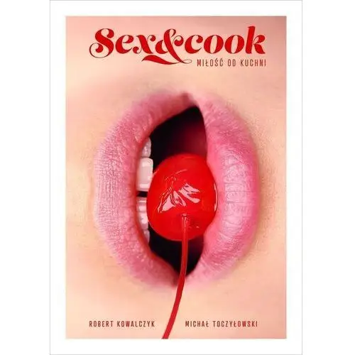 Sex&cook. miłość od kuchni Kowalczyk robert, toczyłowski michał