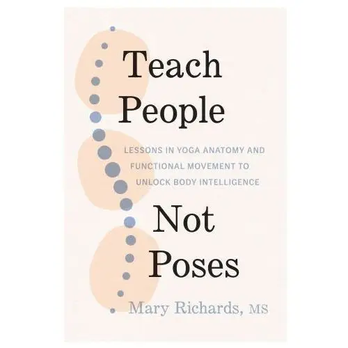 Shambhala publications inc Teach people, not poses: lessons in yoga anatomy and functional movement to unlock body intelligence