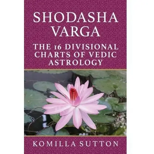 Shodasha Varga: The 16 Divisional Charts of Vedic Astrology Suttonová Komilla