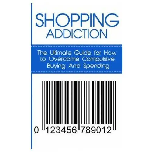 Shopping Addiction: The Ultimate Guide for How to Overcome Compulsive Buying And Spending