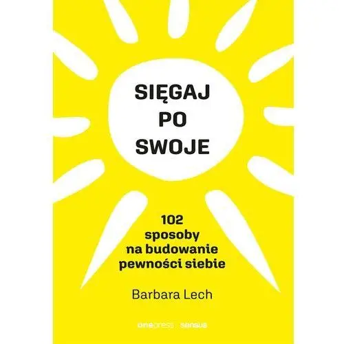 Sięgaj po swoje. 102 sposoby na budowanie pewności siebie