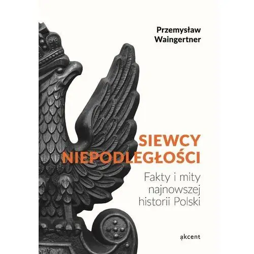 Siewcy niepodległości. Fakty i mity najnowszej historii Polski