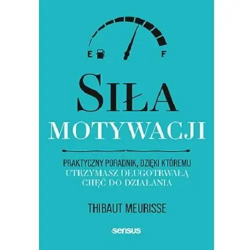 Siła motywacji. Praktyczny poradnik, dzięki któremu utrzymasz długotrwałą chęć do działania