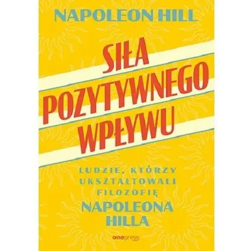 Siła pozytywnego wpływu. Ludzie, którzy ukształtowali filozofię Napoleona Hilla