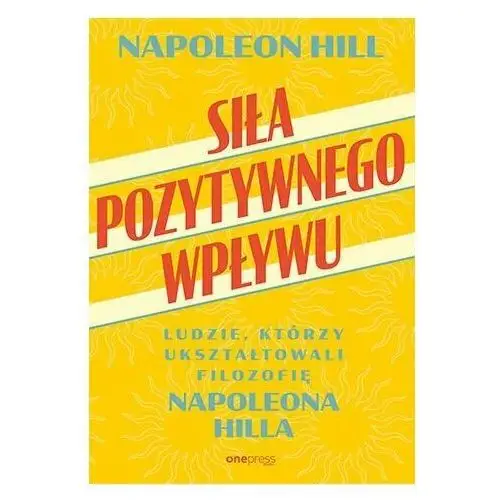 Siła pozytywnego wpływu. Ludzie, którzy ukształtowali filozofię Napoleona Hilla