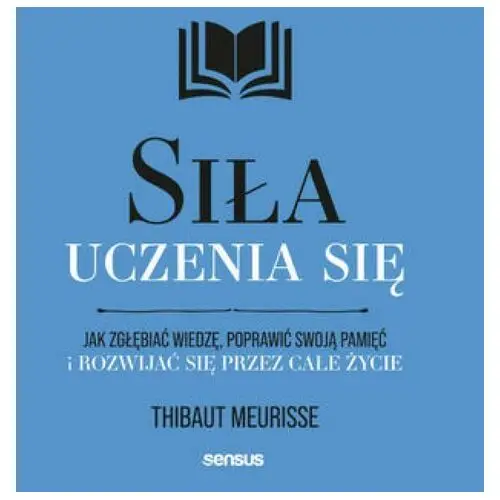 Siła uczenia się. Jak zgłębiać wiedzę, poprawić swoją pamięć i rozwijać się przez całe życie