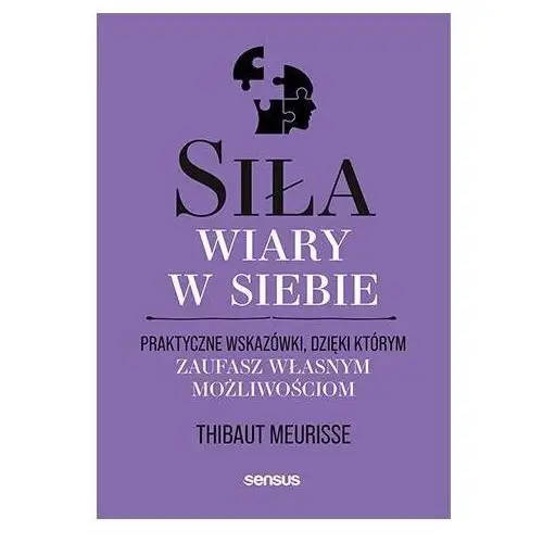 Siła wiary w siebie. Praktyczne wskazówki, dzięki którym zaufasz własnym możliwościom