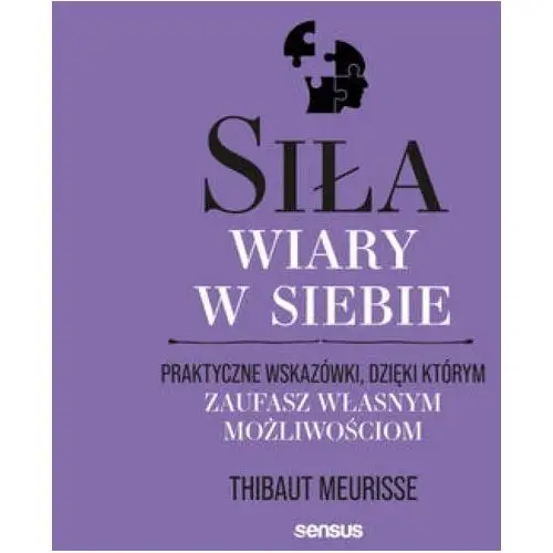 Siła wiary w siebie. Praktyczne wskazówki, dzięki którym zaufasz własnym możliwościom