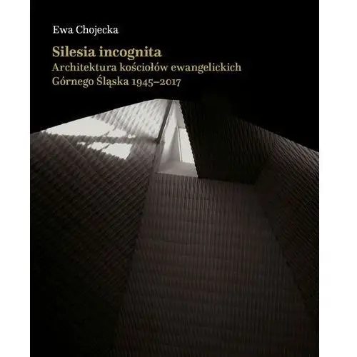 Silesia incognita.Architektura kościołów ewangelickich Górnego Śląska 1945-2017