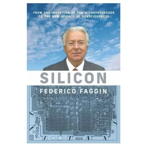 Silicon: From the Invention of the Microprocessor to the New Science of Consciousness