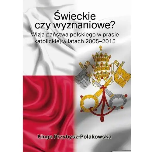 Silva rerum Świeckie czy wyznaniowe? wizja państwa polskiego w prasie katolickiej w latach 2005-2015