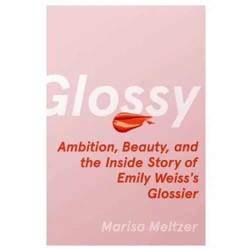Glossy: ambition, beauty, and the inside story of emily weiss's glossier Simon & schuster