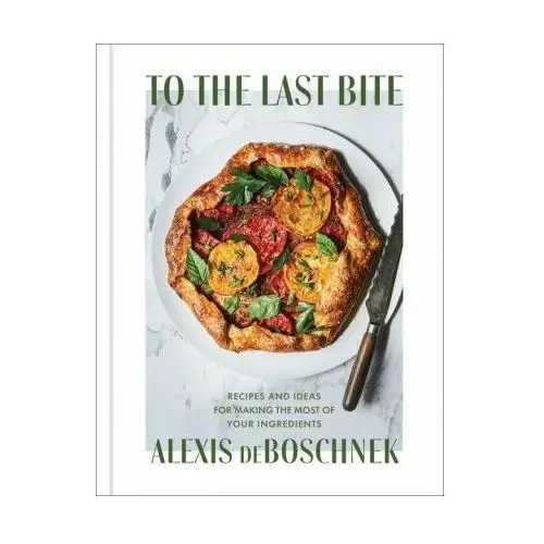 To the last bite: recipes and ideas for making the most of your ingredients Simon & schuster