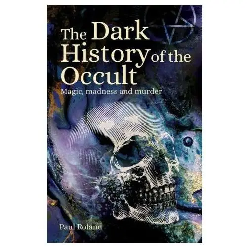 The Dark History of the Occult: Magic, Madness and Murder