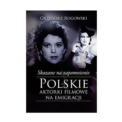 Skazane na zapomnienie. Polskie aktorki filmowe na emigracji