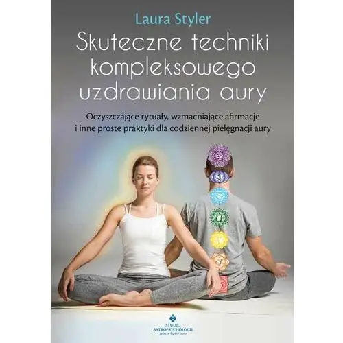 Skuteczne techniki kompleksowego uzdrawiania aury. Oczyszczające rytuały, wzmacniające afirmacje i inne proste praktyki dla codziennej pielęgnacji aur