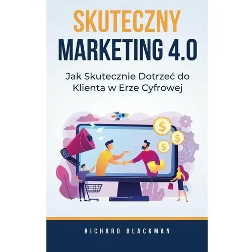 Skuteczny marketing 4.0. Jak skutecznie dotrzeć do klienta w erze cyfrowej