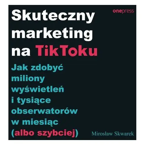 Skuteczny marketing na tiktoku. jak zdobyć miliony wyświetleń i tysiące obserwatorów w miesiąc (albo szybciej)