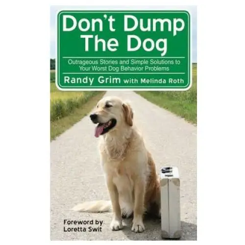 Don't Dump the Dog: Outrageous Stories and Simple Solutions to Your Worst Dog Behavior Problems