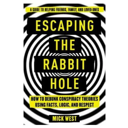 Skyhorse pub Escaping the rabbit hole: how to debunk conspiracy theories using facts, logic, and respect