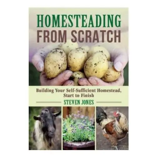 Skyhorse pub Homesteading from scratch: building your self-sufficient homestead, start to finish